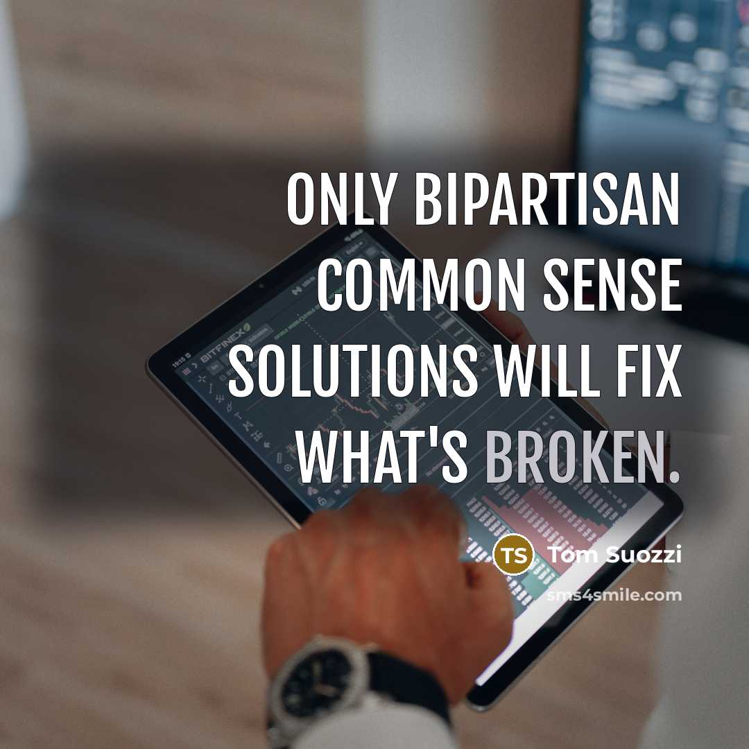 “Only bipartisan common sense solutions will fix what's broken.” quote by Tom Suozzi