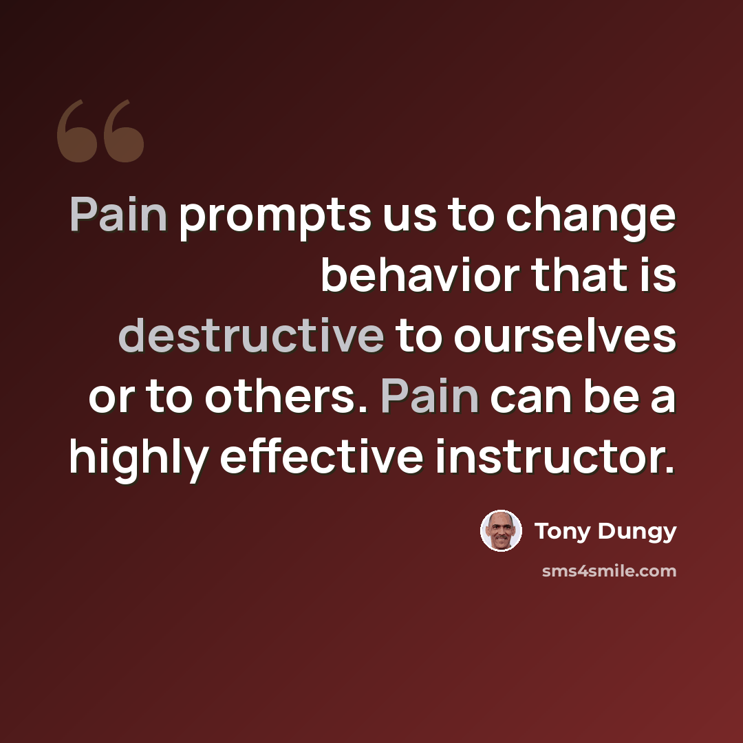 “Pain prompts us to change behavior that is destructive to ourselves or to others. Pain can be a highly effective instructor.” quote by Tony Dungy