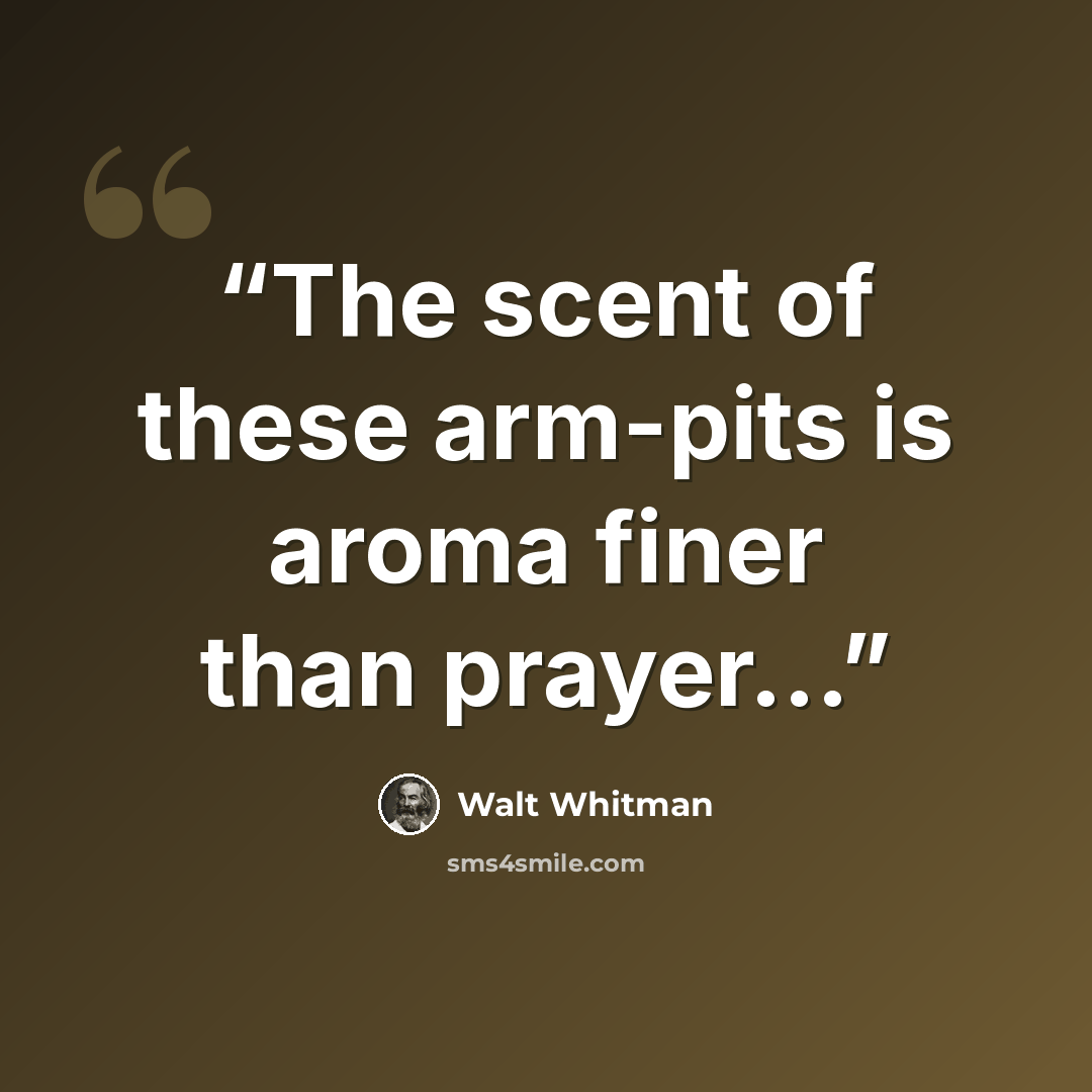 “The scent of these arm-pits is aroma finer than prayer...” quote by Walt Whitman