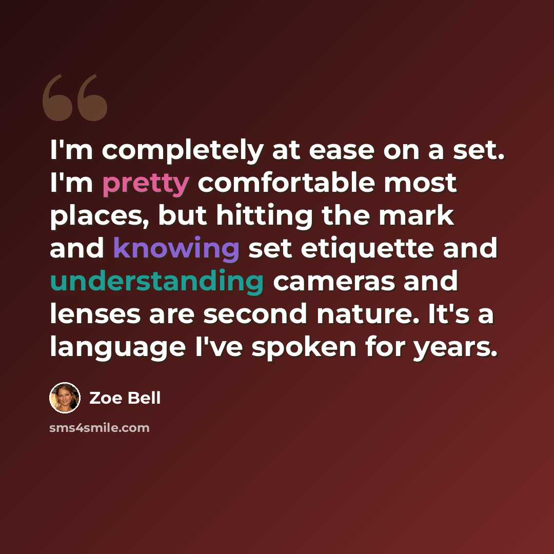 “I'm completely at ease on a set. I'm pretty comfortable most places, but hitting the mark and knowing set etiquette and understanding cameras and lenses are second nature. It's a language I've spoken for years.” quote by Zoe Bell