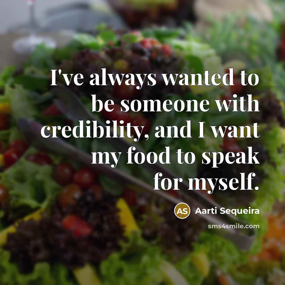 “I've always wanted to be someone with credibility, and I want my food to speak for myself.” quote by Aarti Sequeira