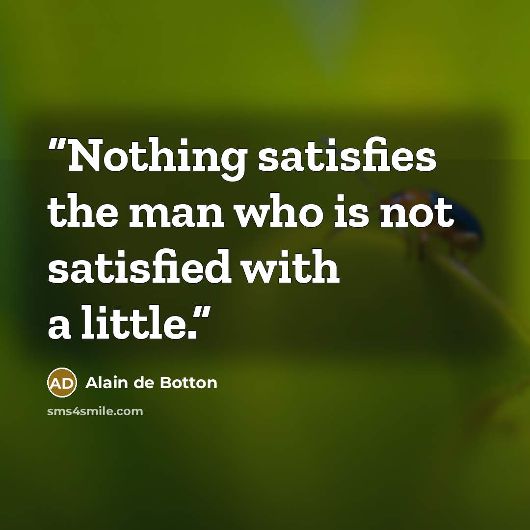 “Nothing satisfies the man who is not satisfied with a little.” quote by Alain de Botton