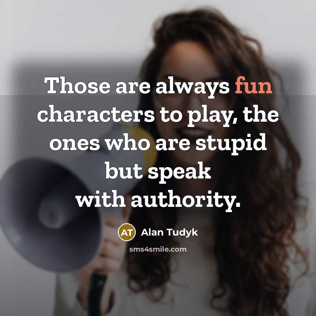 “Those are always fun characters to play, the ones who are stupid but speak with authority.” quote by Alan Tudyk