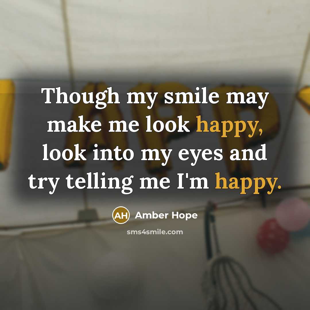 “Though my smile may make me look happy, look into my eyes and try telling me I'm happy.” quote by Amber Hope