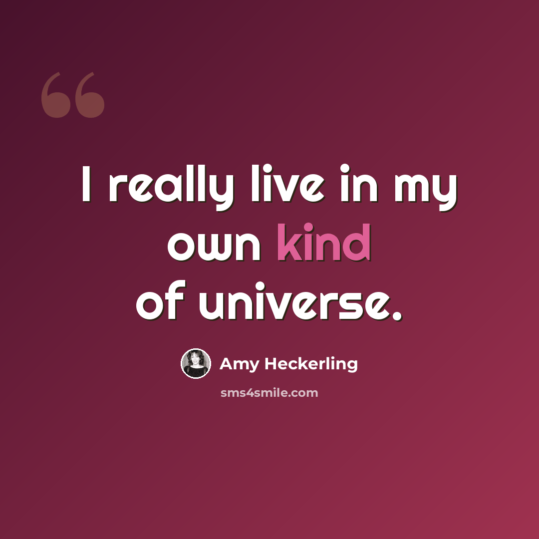 “I really live in my own kind of universe.” quote by Amy Heckerling
