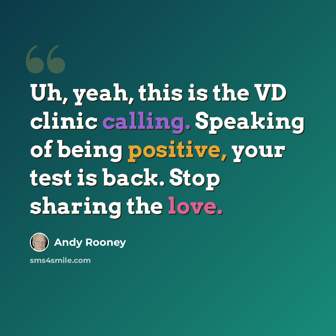 “Uh, yeah, this is the VD clinic calling. Speaking of being positive, your test is back. Stop sharing the love.” quote by Andy Rooney