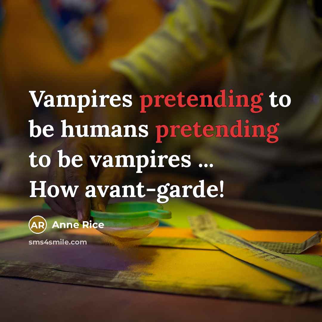“Vampires pretending to be humans pretending to be vampires ... How avant-garde!” quote by Anne Rice