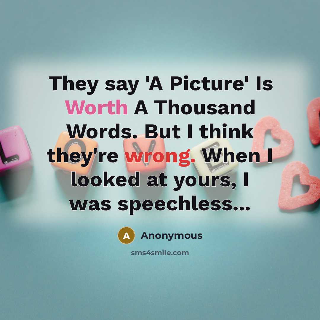 “They say 'A Picture' Is Worth A Thousand Words. But I think they're wrong. When I looked at yours, I was speechless...” quote by Anonymous