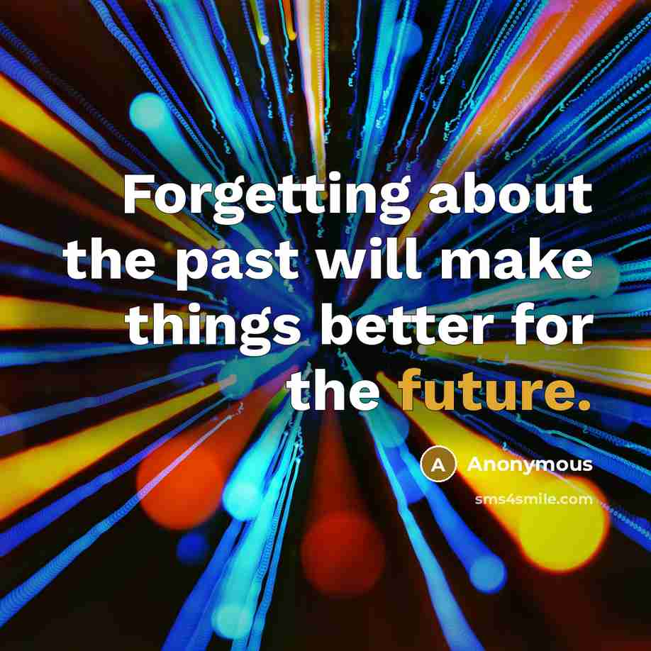 “Forgetting about the past will make things better for the future.” quote by Anonymous