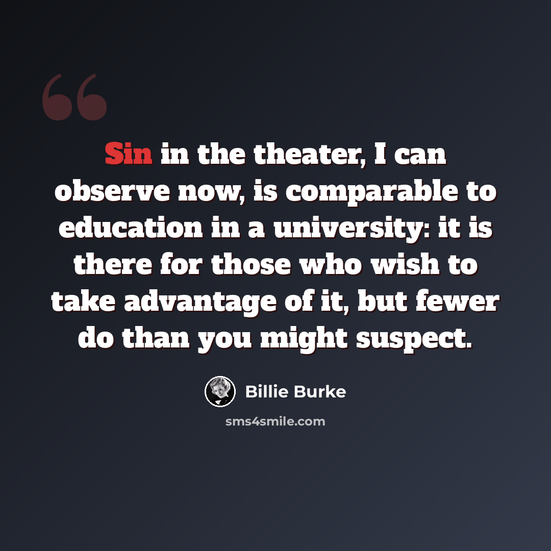 “Sin in the theater, I can observe now, is comparable to education in a university: it is there for those who wish to take advantage of it, but fewer do than you might suspect.” quote by Billie Burke