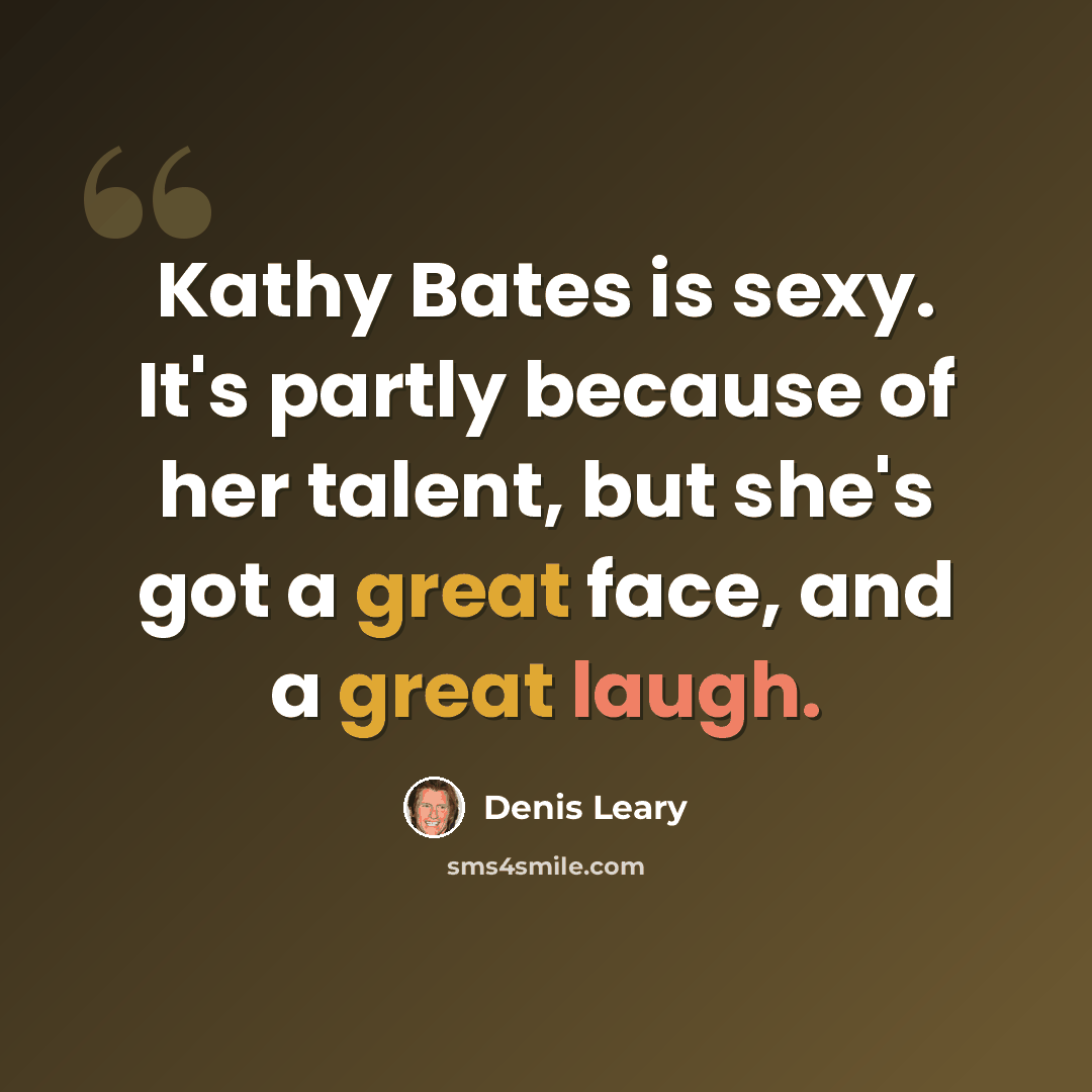 “Kathy Bates is sexy. It's partly because of her talent, but she's got a great face, and a great laugh.” quote by Denis Leary