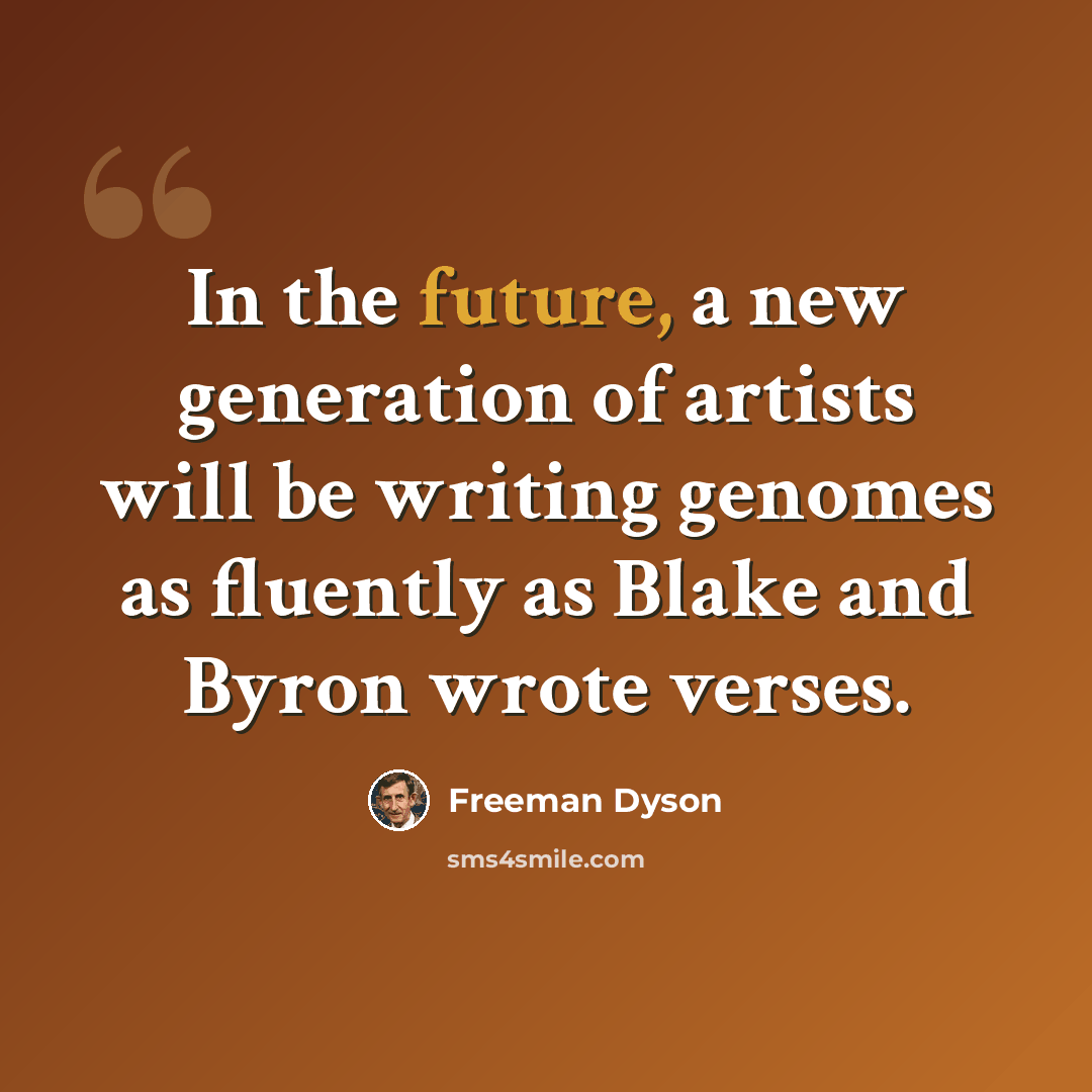 “In the future, a new generation of artists will be writing genomes as fluently as Blake and Byron wrote verses.” quote by Freeman Dyson