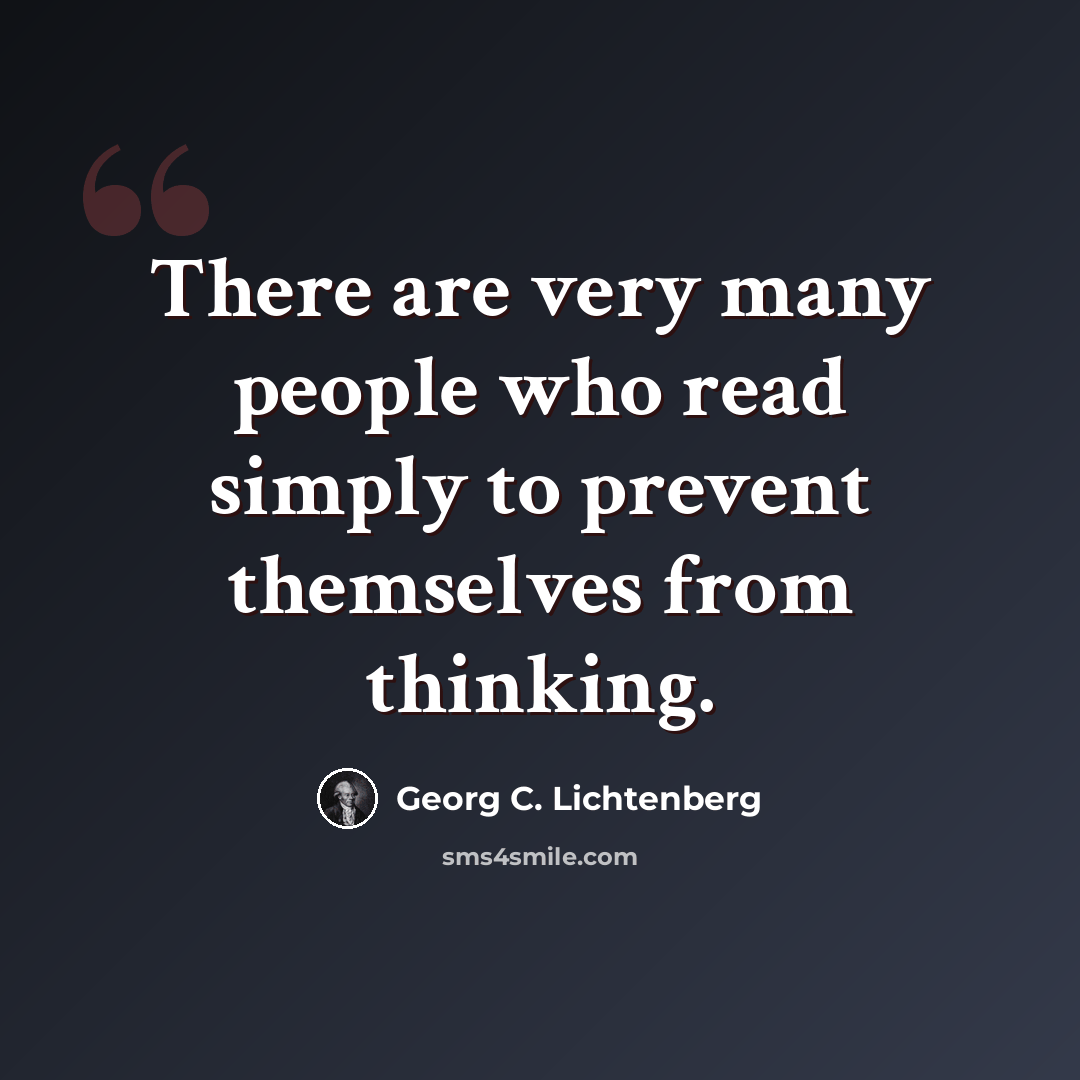 “There are very many people who read simply to prevent themselves from thinking.” quote by Georg C. Lichtenberg