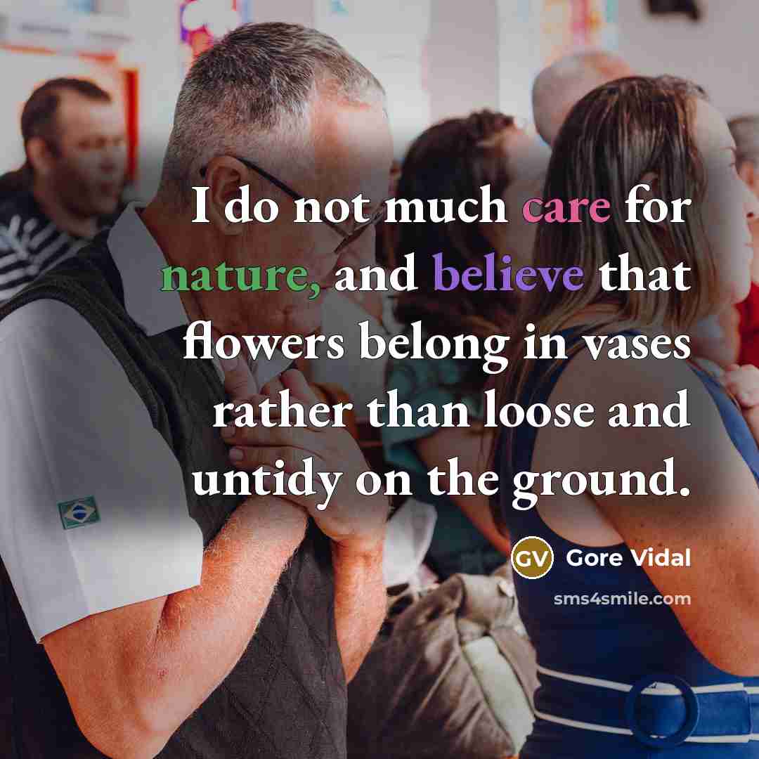 “I do not much care for nature, and believe that flowers belong in vases rather than loose and untidy on the ground.” quote by Gore Vidal