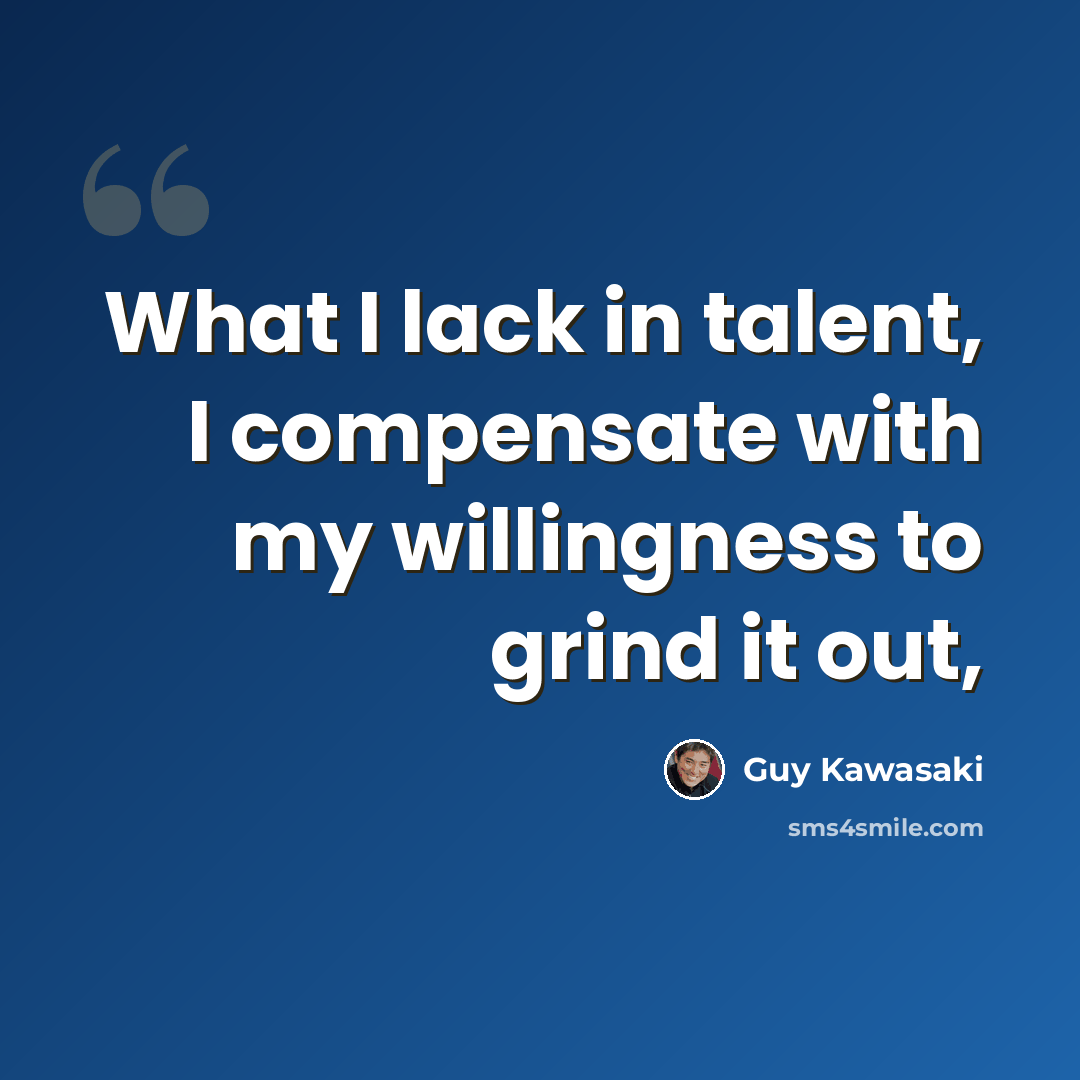 “What I lack in talent, I compensate with my willingness to grind it out,” quote by Guy Kawasaki