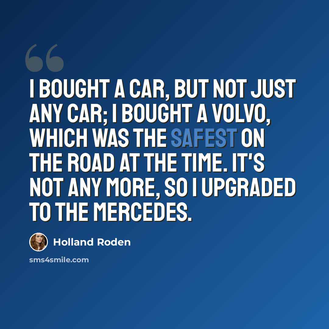 “I bought a car, but not just any car; I bought a Volvo, which was the safest on the road at the time. It's not any more, so I upgraded to the Mercedes.” quote by Holland Roden