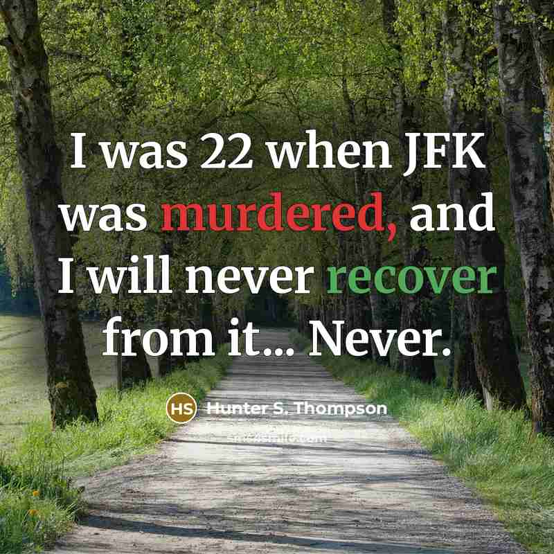 “I was 22 when JFK was murdered, and I will never recover from it... Never.” quote by Hunter S. Thompson