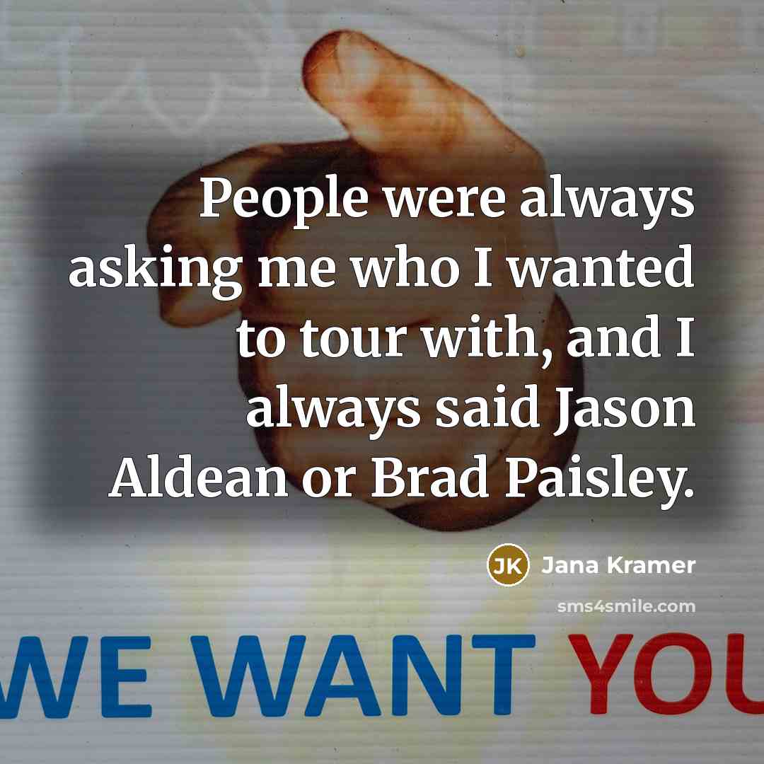 “People were always asking me who I wanted to tour with, and I always said Jason Aldean or Brad Paisley.” quote by Jana Kramer