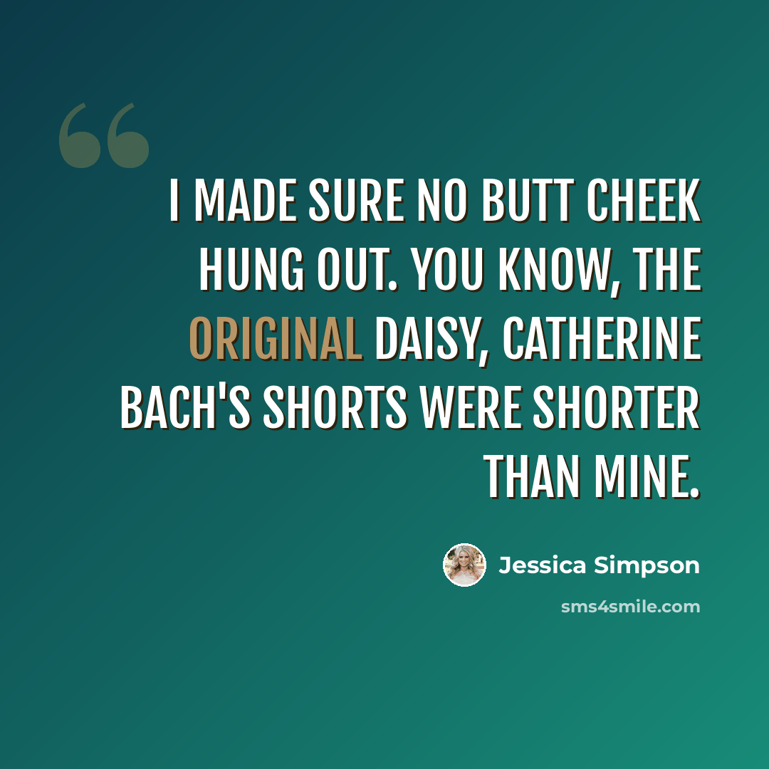 “I made sure no butt cheek hung out. You know, the original Daisy, Catherine Bach's shorts were shorter than mine.” quote by Jessica Simpson