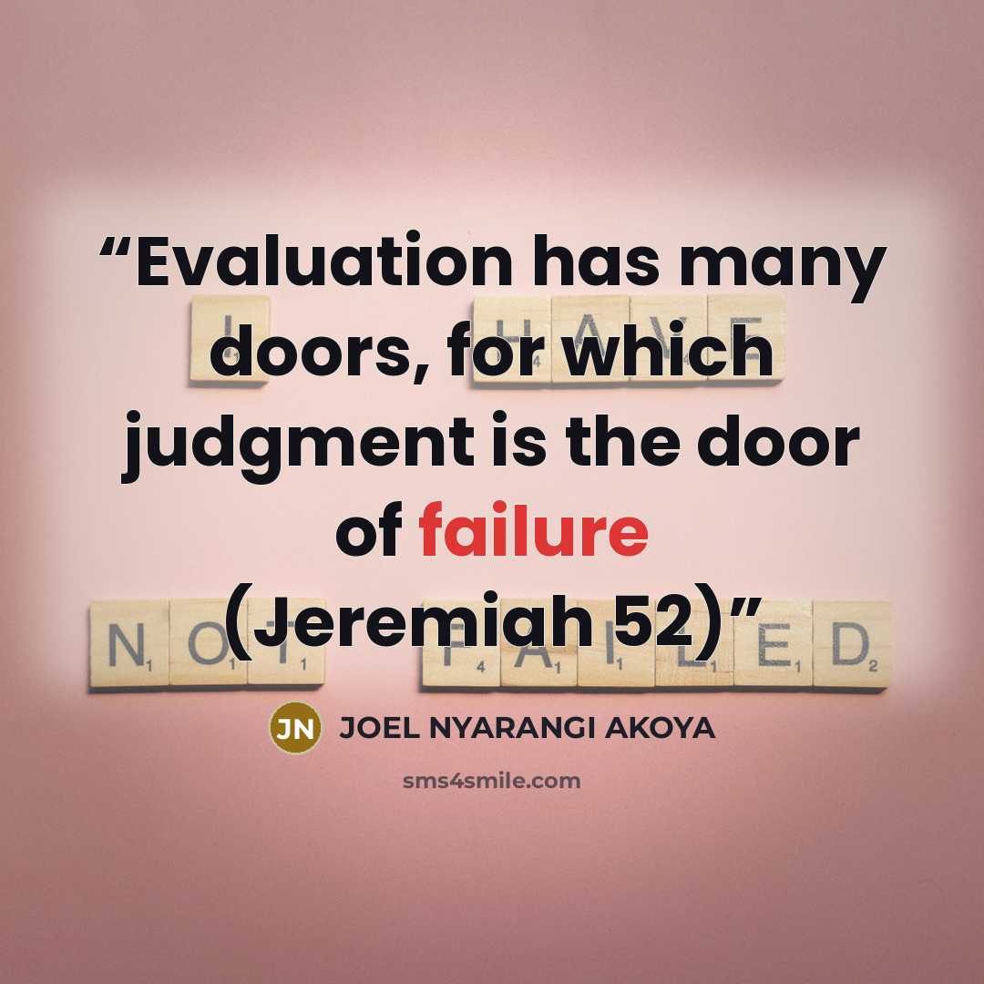 “Evaluation has many doors, for which judgment is the door of failure (Jeremiah 52)” quote by JOEL NYARANGI AKOYA
