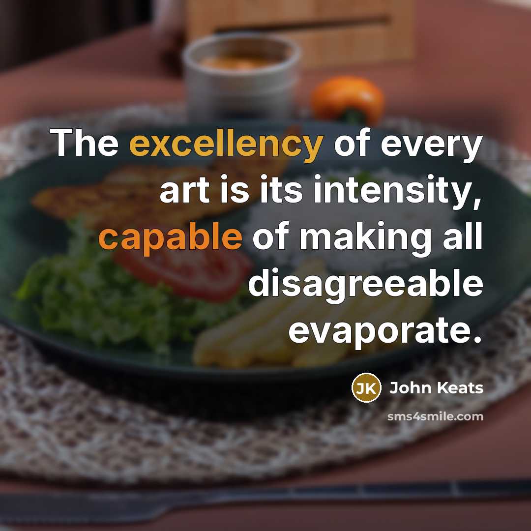 “The excellency of every art is its intensity, capable of making all disagreeable evaporate.” quote by John Keats