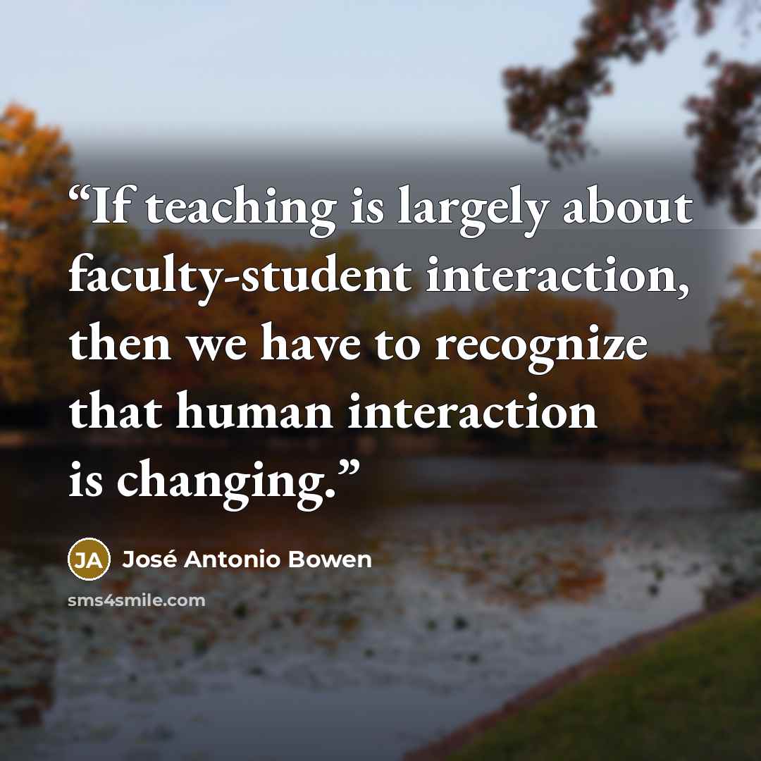 “If teaching is largely about faculty-student interaction, then we have to recognize that human interaction is changing.” quote by José Antonio Bowen