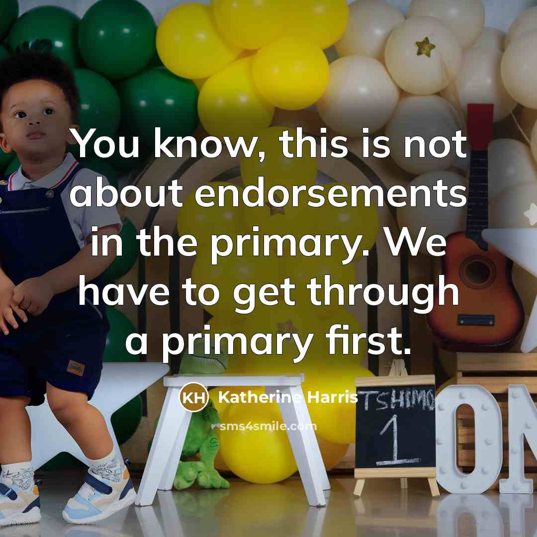 “You know, this is not about endorsements in the primary. We have to get through a primary first.” quote by Katherine Harris