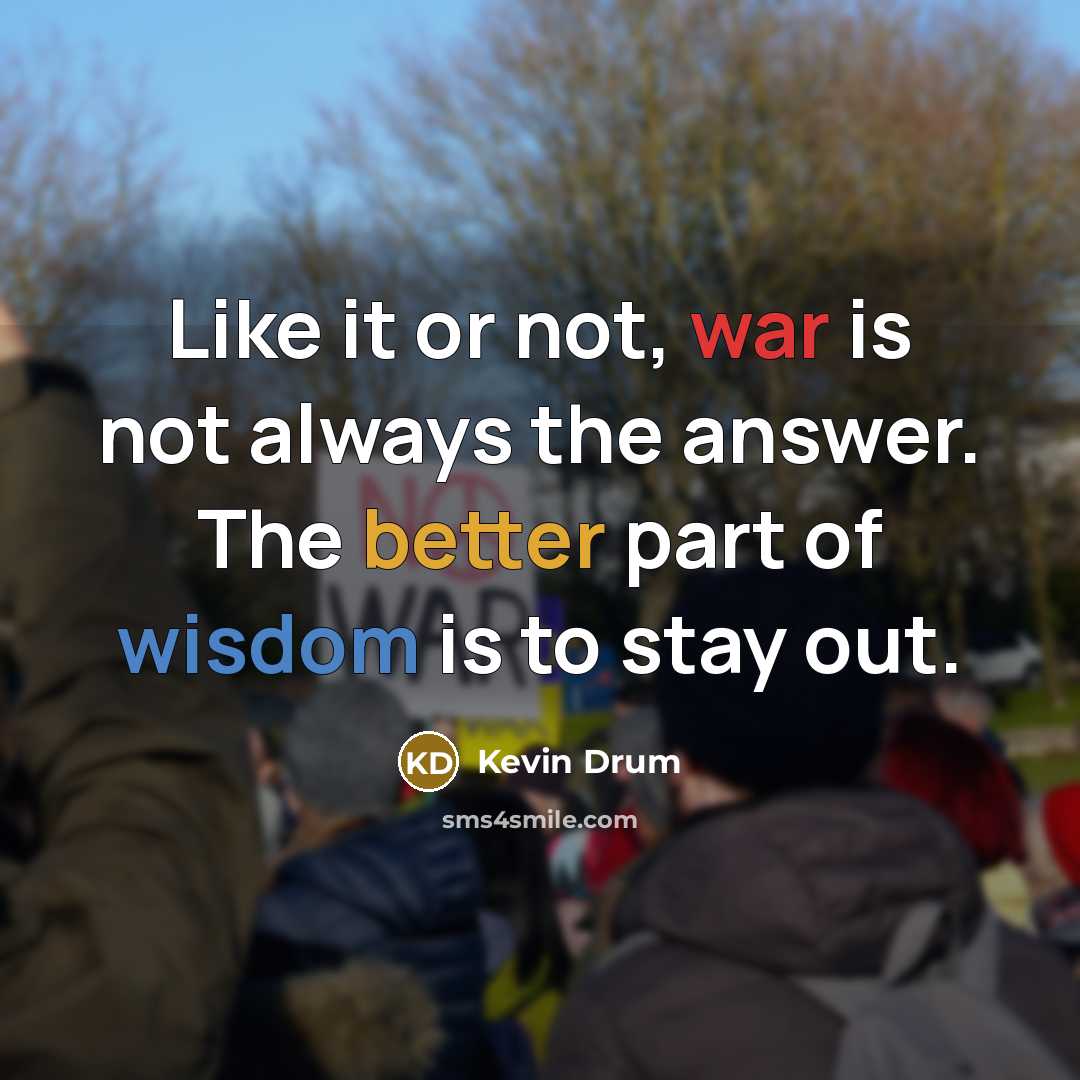 “Like it or not, war is not always the answer. The better part of wisdom is to stay out.” quote by Kevin Drum