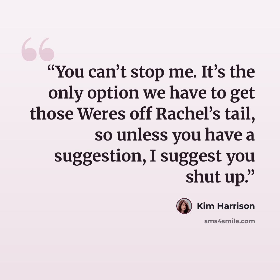 “You can’t stop me. It’s the only option we have to get those Weres off Rachel’s tail, so unless you have a suggestion, I suggest you shut up.” quote by Kim Harrison