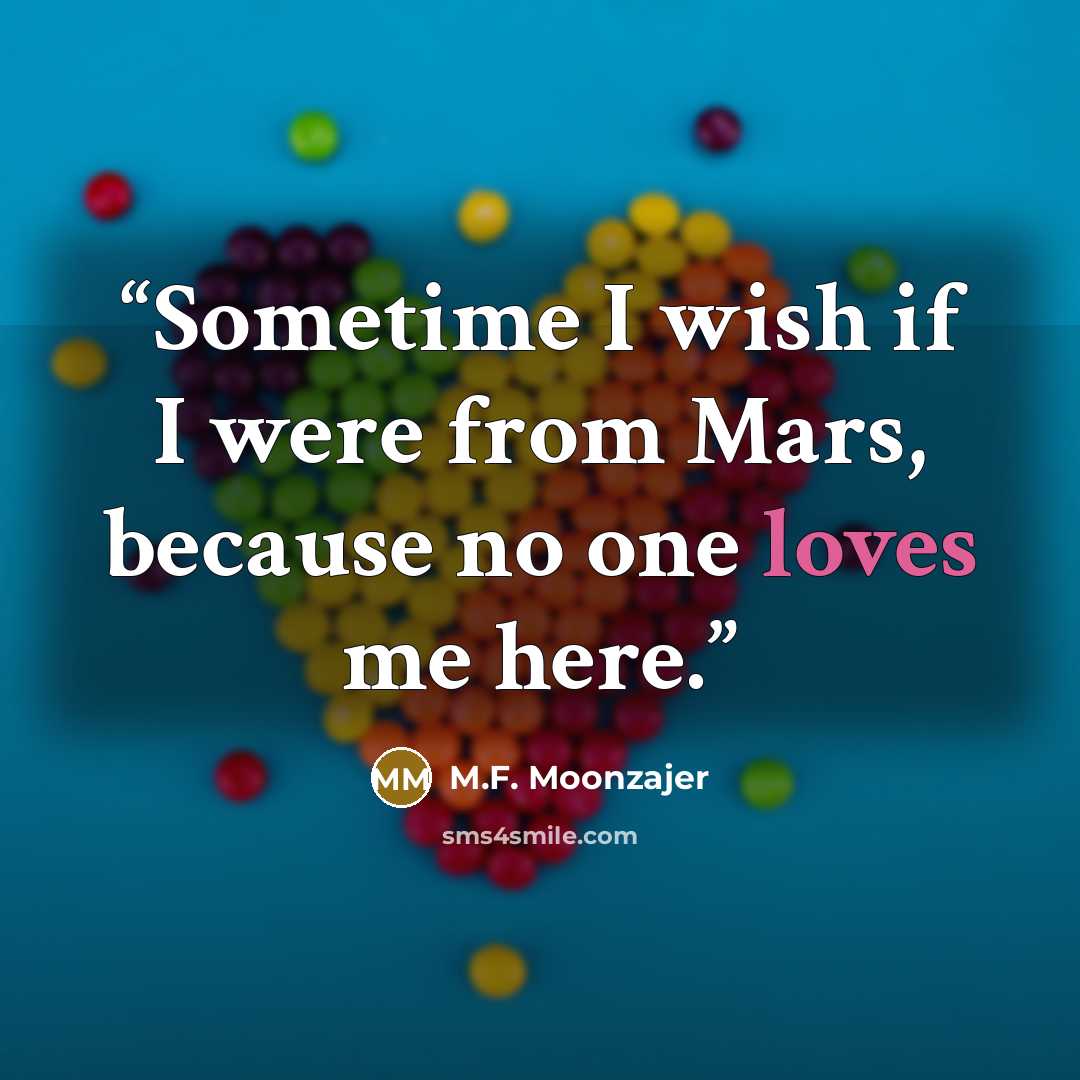 “Sometime I wish if I were from Mars, because no one loves me here.” quote by M.F. Moonzajer