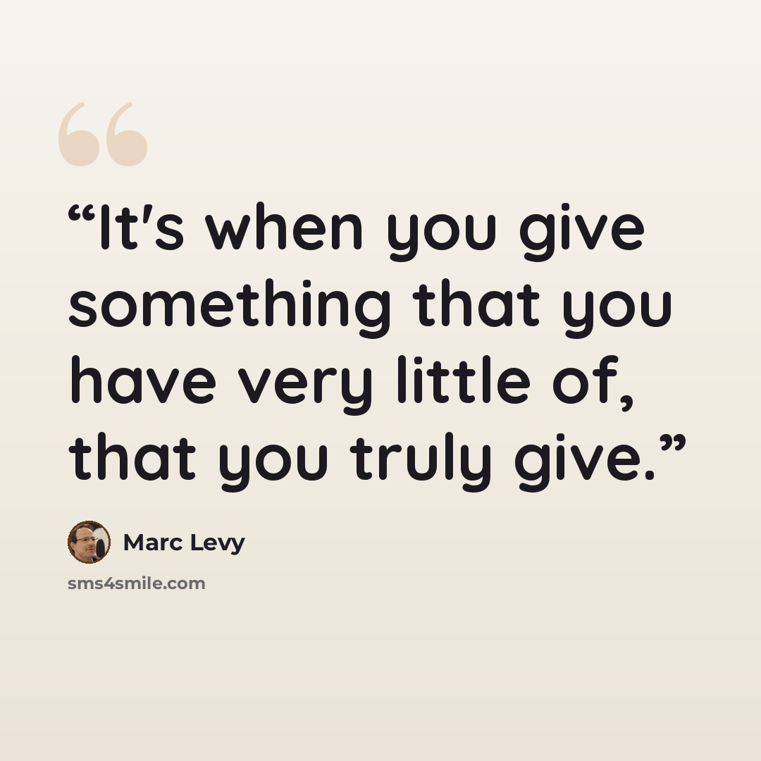 “It's when you give something that you have very little of, that you truly give.” quote by Marc Levy