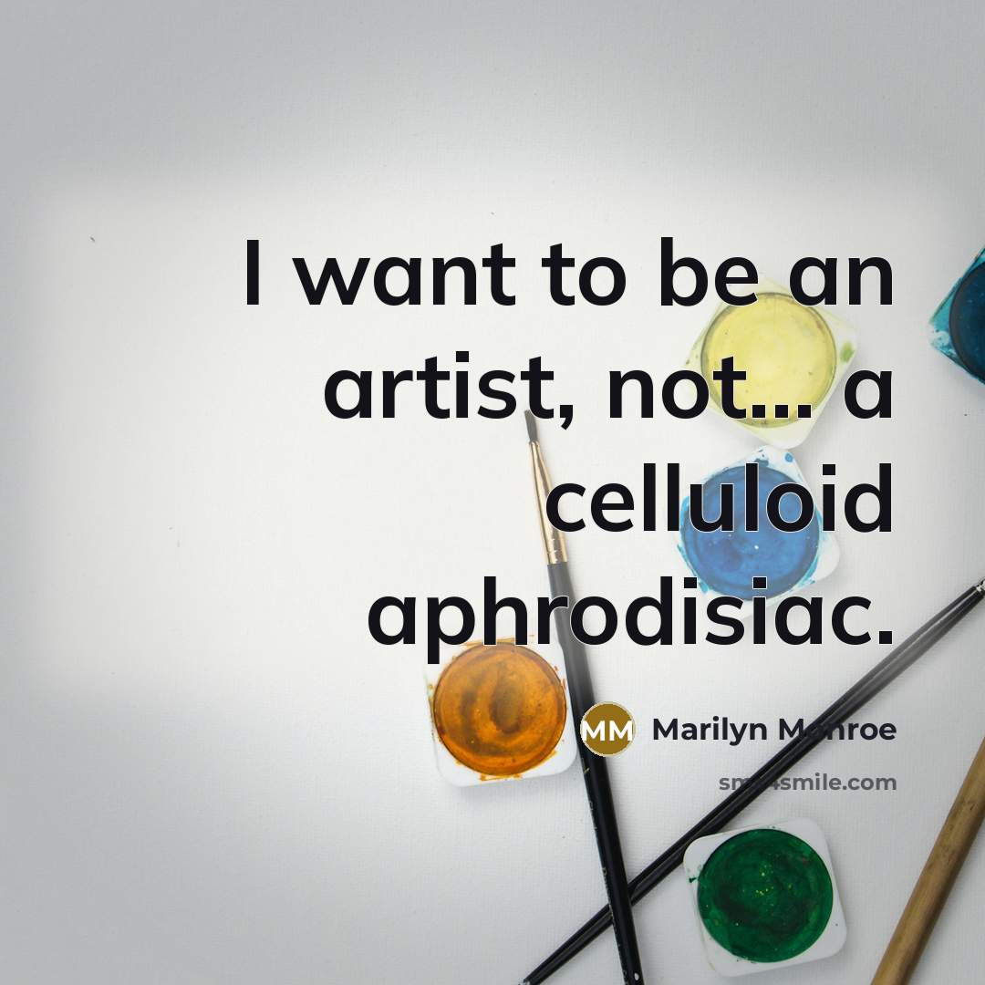 “I want to be an artist, not... a celluloid aphrodisiac.” quote by Marilyn Monroe