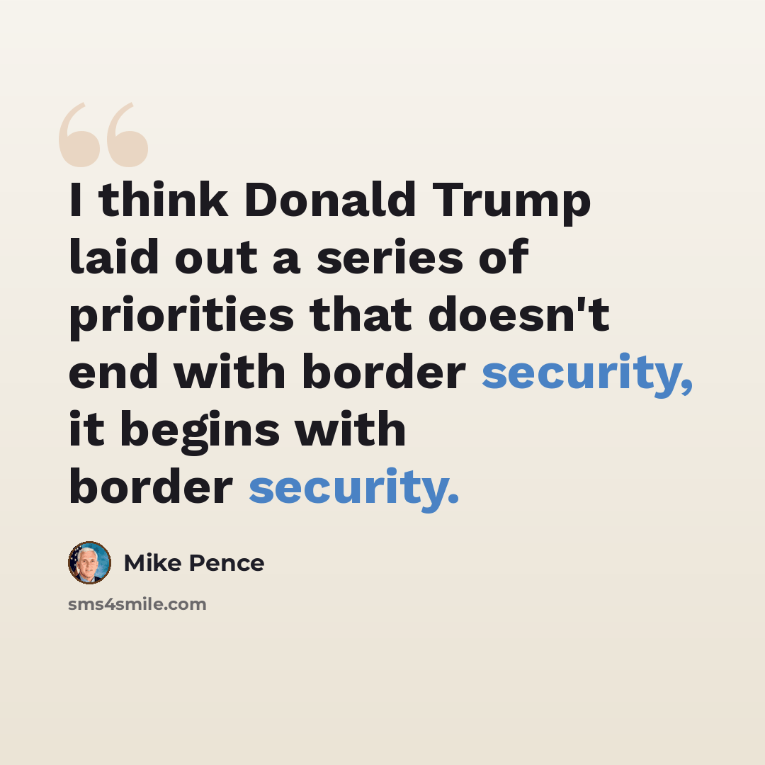 “I think Donald Trump laid out a series of priorities that doesn't end with border security, it begins with border security.” quote by Mike Pence