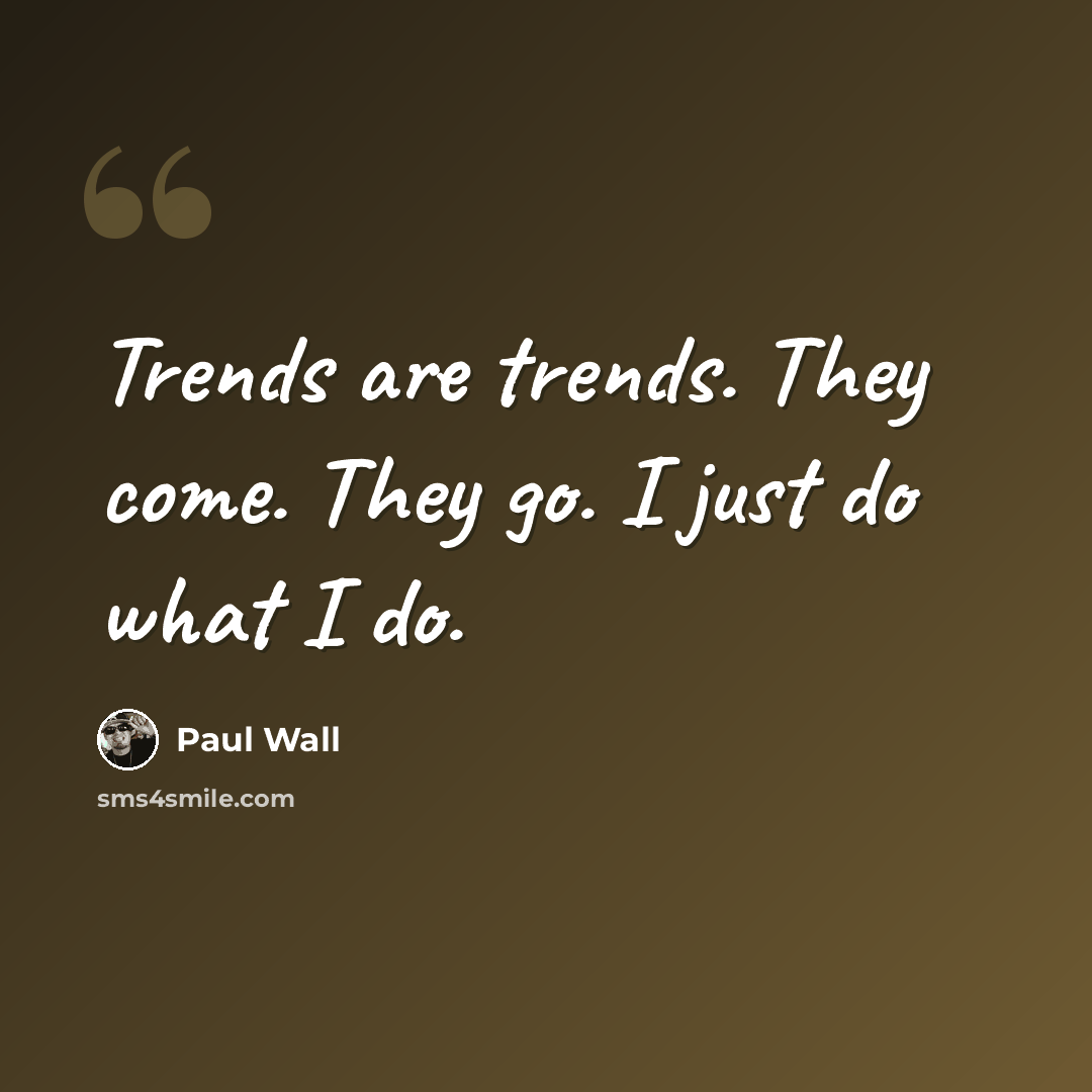 “Trends are trends. They come. They go. I just do what I do.” quote by Paul Wall