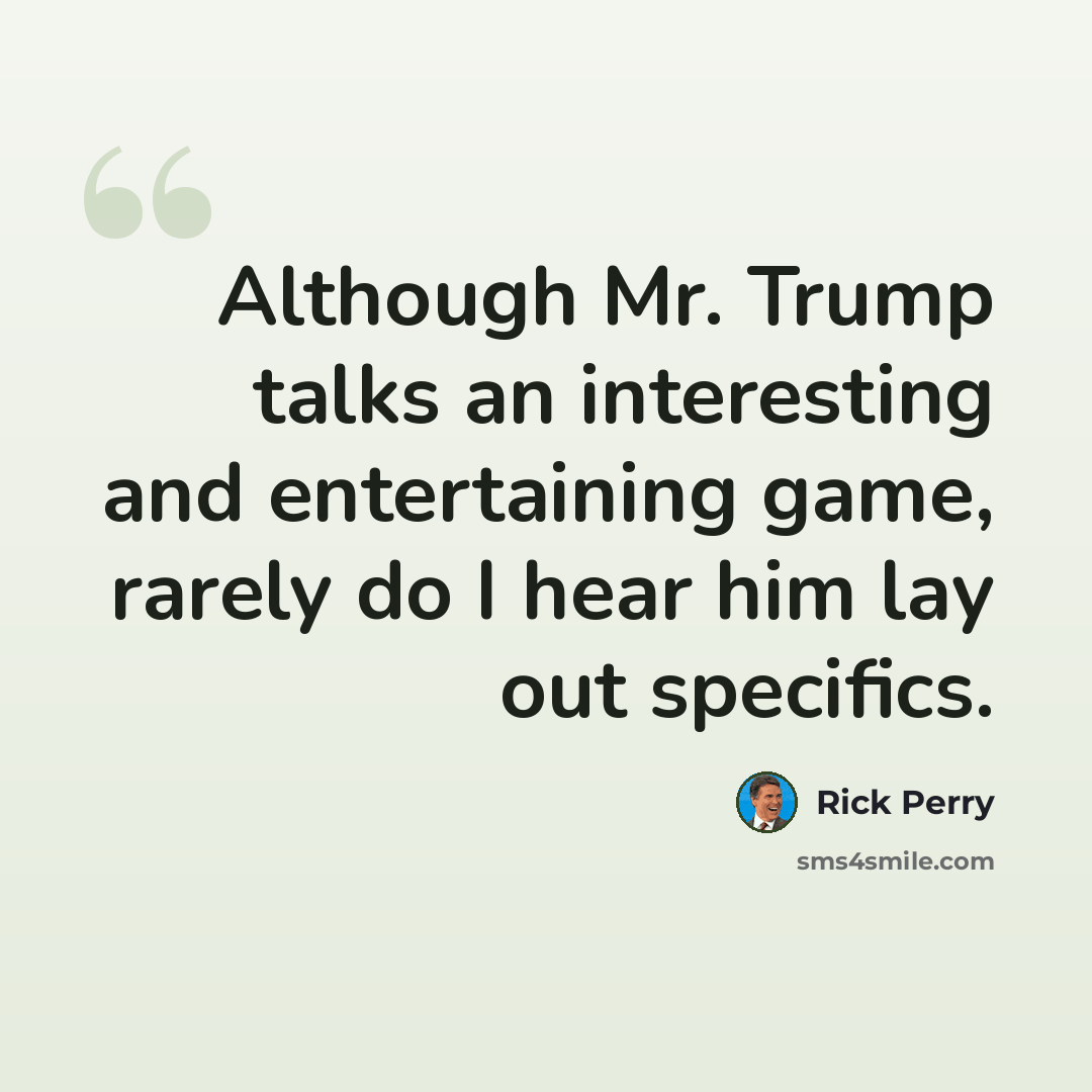 “Although Mr. Trump talks an interesting and entertaining game, rarely do I hear him lay out specifics.” quote by Rick Perry