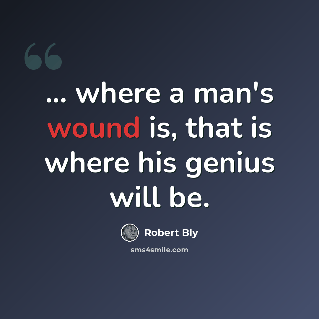“... where a man's wound is, that is where his genius will be.” quote by Robert Bly