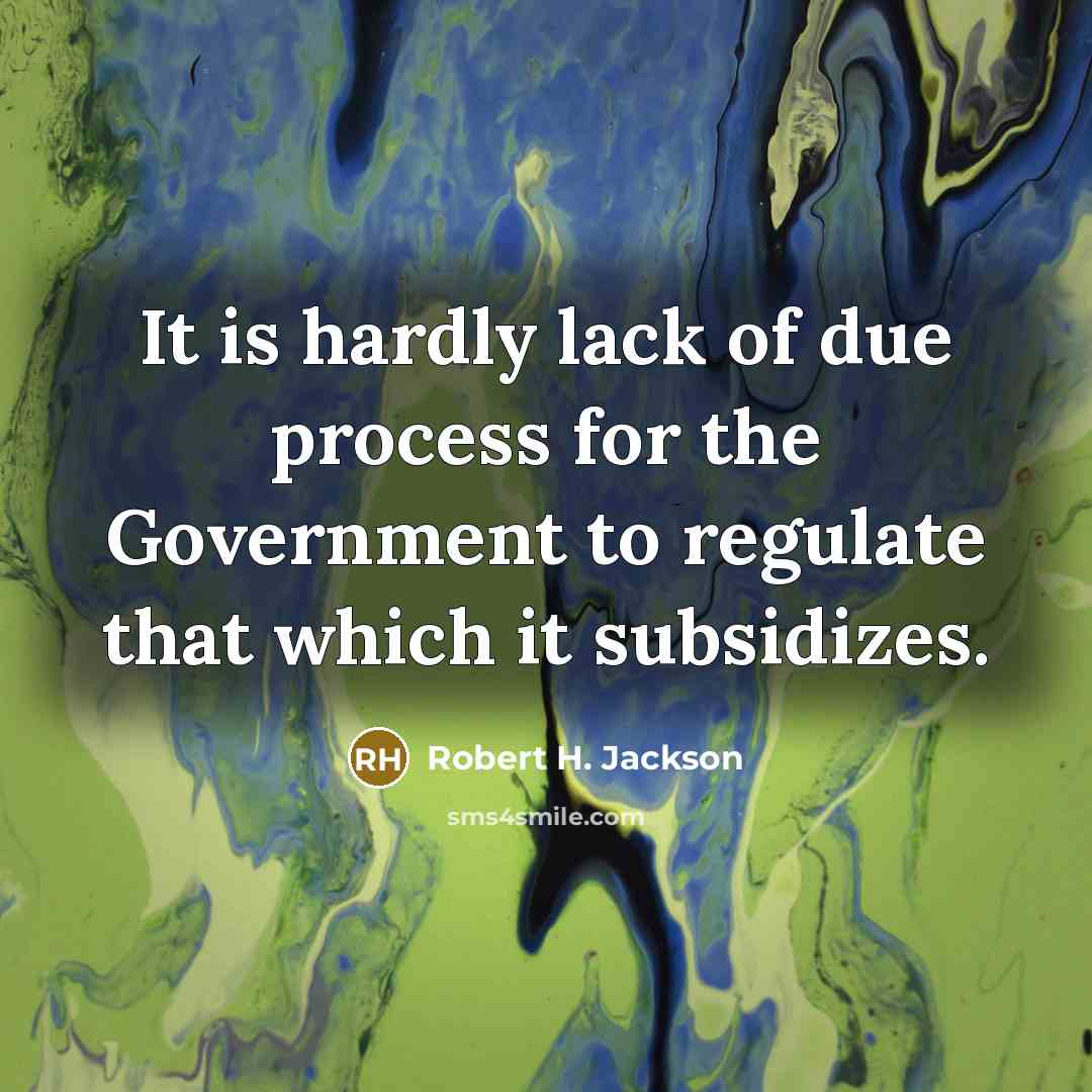 “It is hardly lack of due process for the Government to regulate that which it subsidizes.” quote by Robert H. Jackson