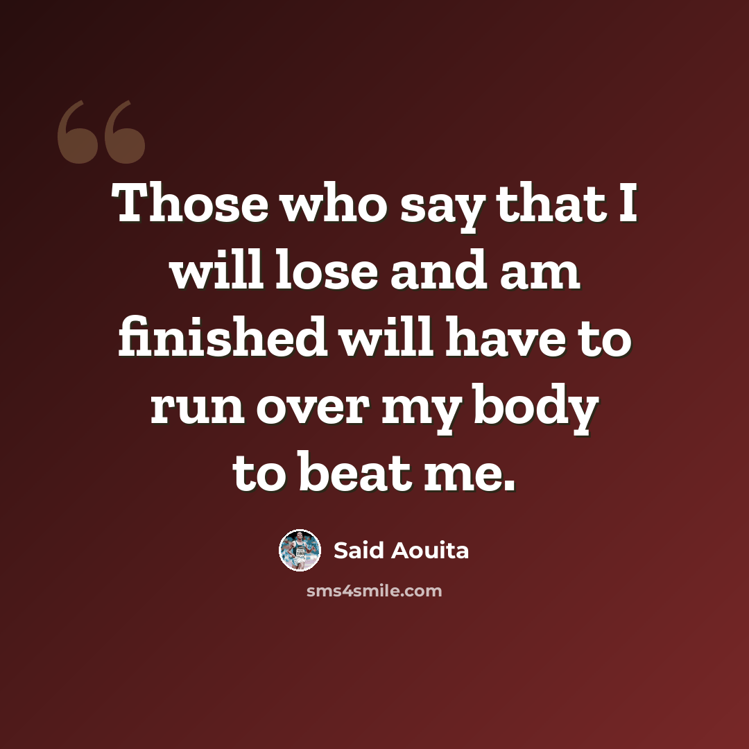 “Those who say that I will lose and am finished will have to run over my body to beat me.” quote by Said Aouita
