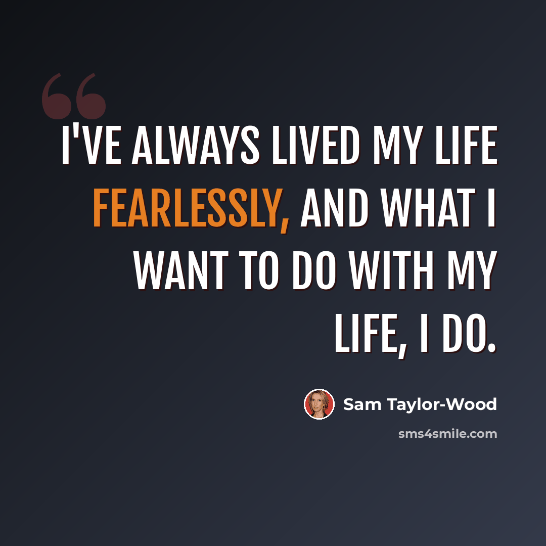 “I've always lived my life fearlessly, and what I want to do with my life, I do.” quote by Sam Taylor-Wood