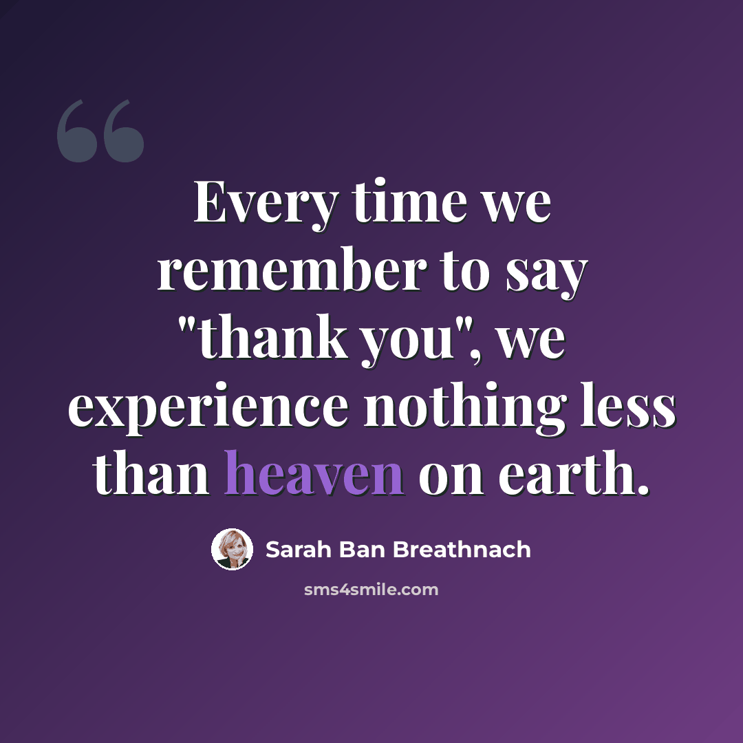 “Every time we remember to say "thank you", we experience nothing less than heaven on earth.” quote by Sarah Ban Breathnach