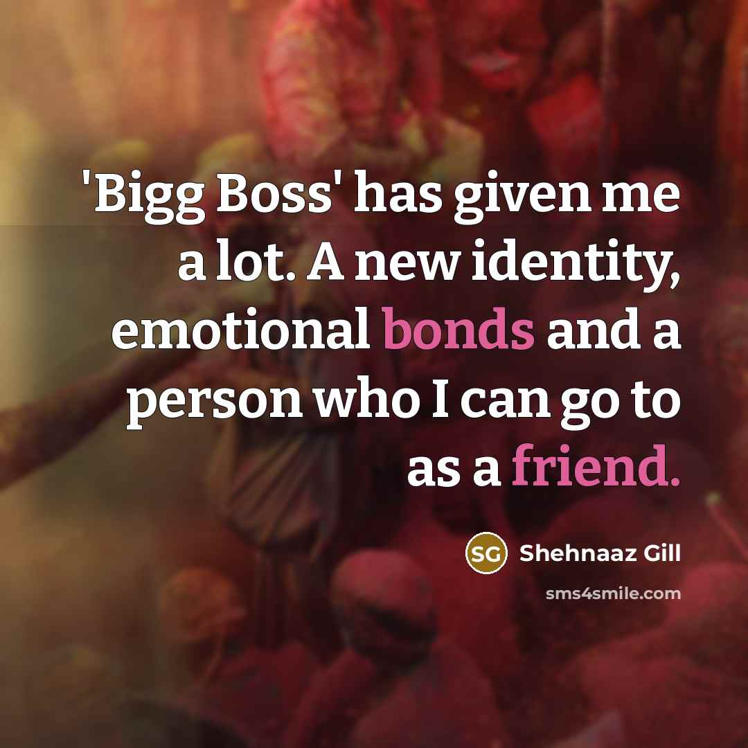“'Bigg Boss' has given me a lot. A new identity, emotional bonds and a person who I can go to as a friend.” quote by Shehnaaz Gill