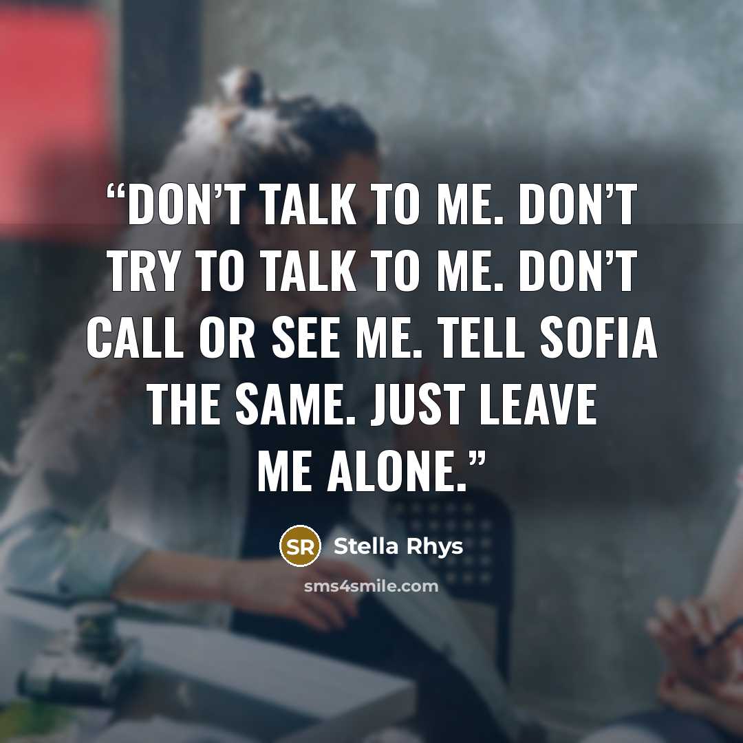 “Don’t talk to me. Don’t try to talk to me. Don’t call or see me. Tell Sofia the same. Just leave me alone.” quote by Stella Rhys