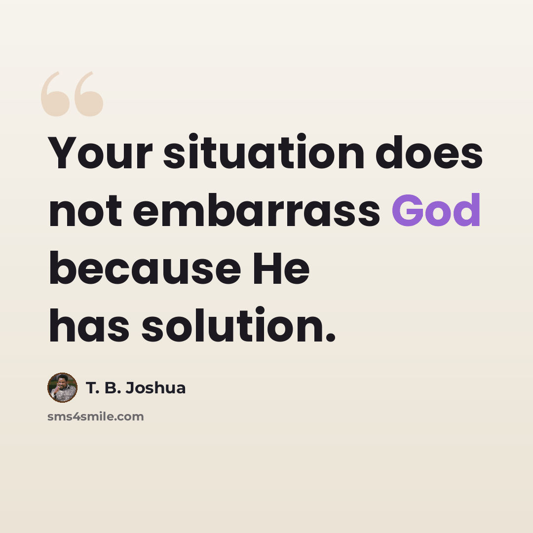 “Your situation does not embarrass God because He has solution.” quote by T. B. Joshua