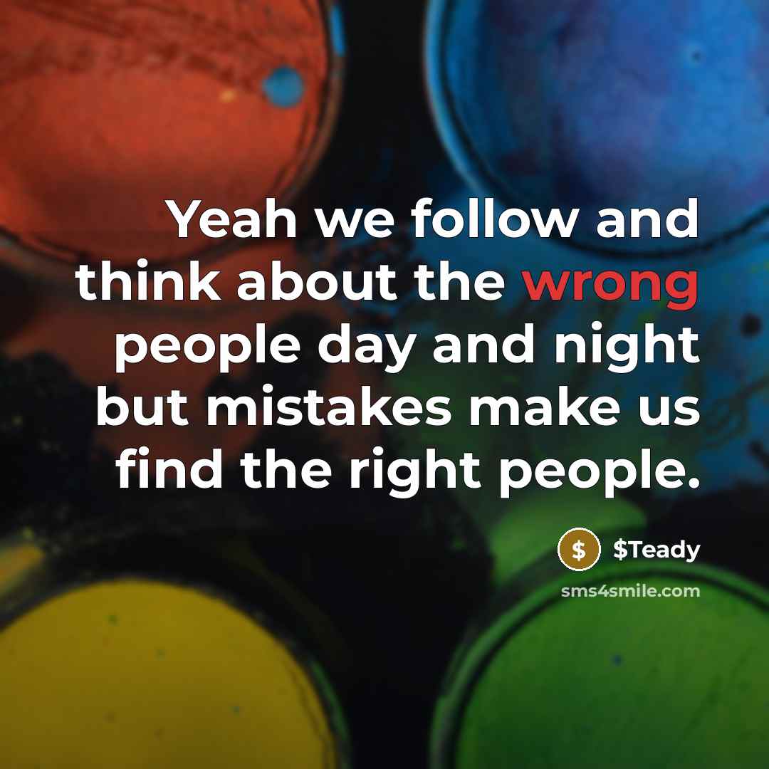 “Yeah we follow and think about the wrong people day and night but mistakes make us find the right people.” quote by $Teady