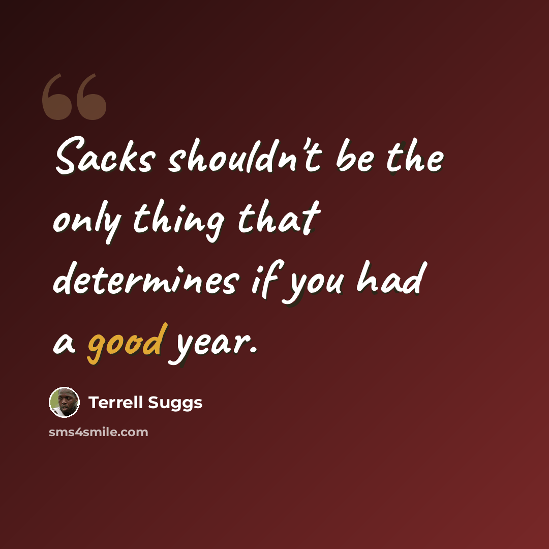 “Sacks shouldn't be the only thing that determines if you had a good year.” quote by Terrell Suggs