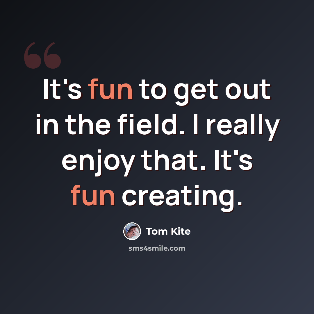 “It's fun to get out in the field. I really enjoy that. It's fun creating.” quote by Tom Kite