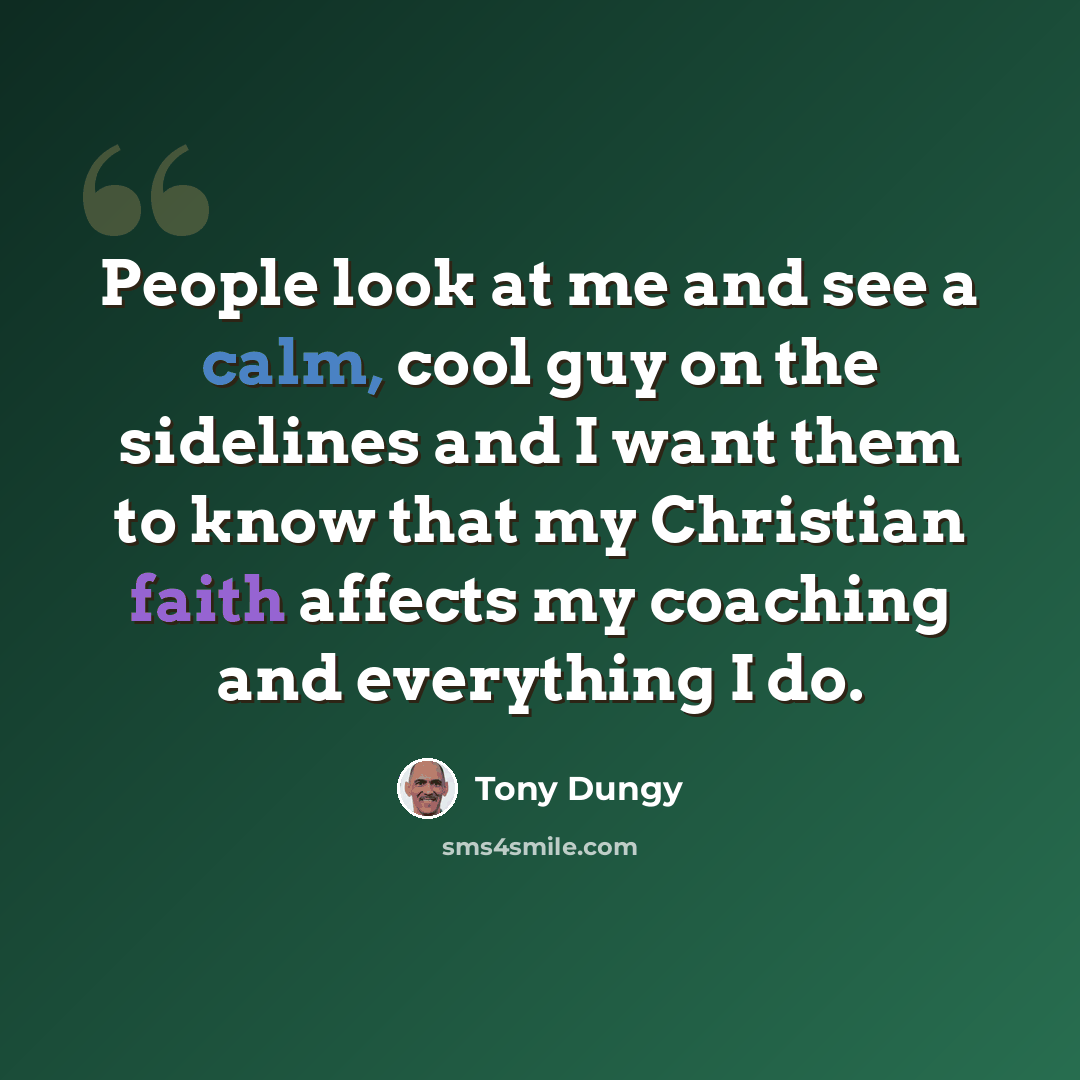 “People look at me and see a calm, cool guy on the sidelines and I want them to know that my Christian faith affects my coaching and everything I do.” quote by Tony Dungy
