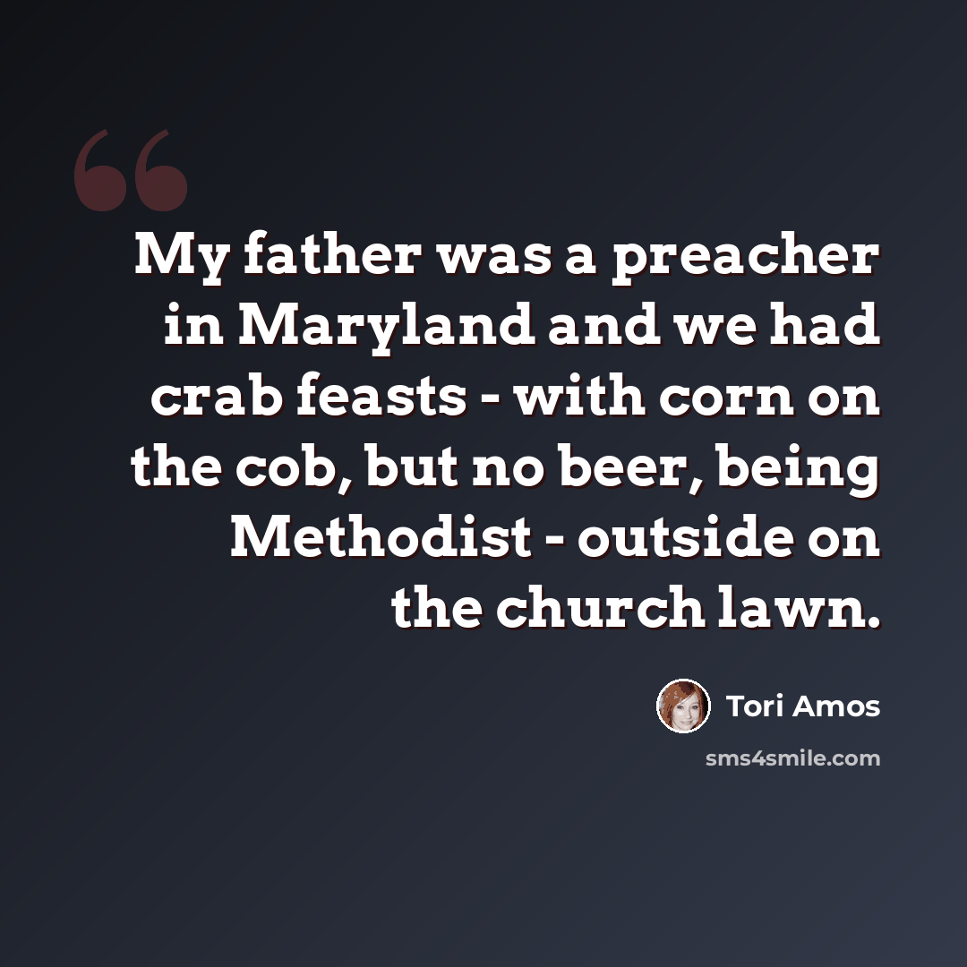 “My father was a preacher in Maryland and we had crab feasts - with corn on the cob, but no beer, being Methodist - outside on the church lawn.” quote by Tori Amos