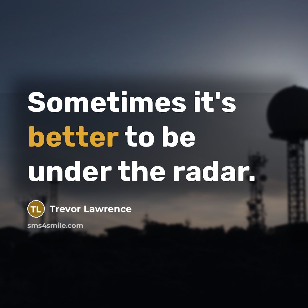 “Sometimes it's better to be under the radar.” quote by Trevor Lawrence