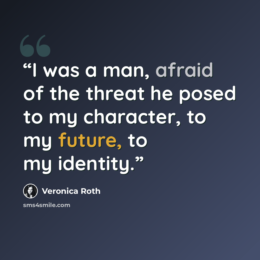 “I was a man, afraid of the threat he posed to my character, to my future, to my identity.” quote by Veronica Roth